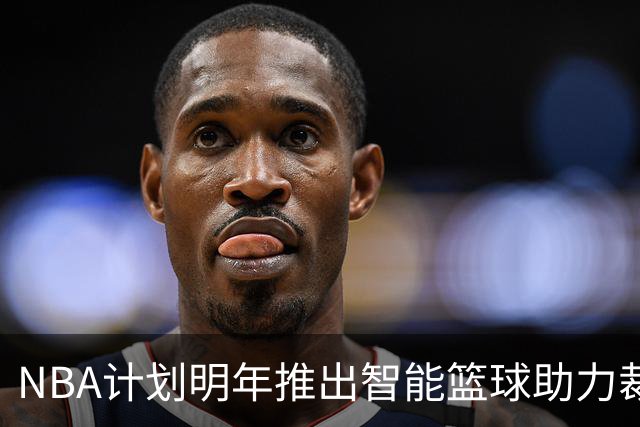 NBA计划明年推出智能篮球助力裁判判罚